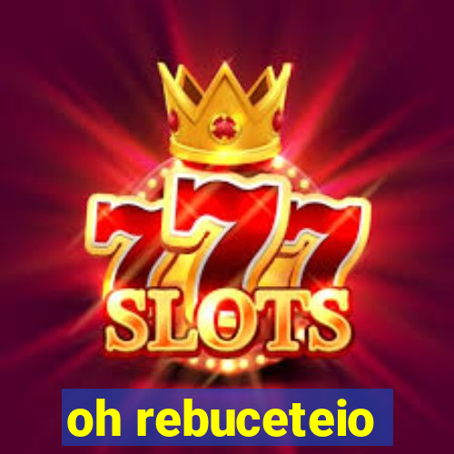 oh rebuceteio